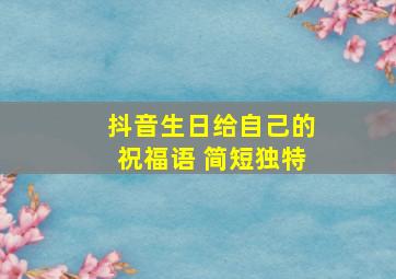 抖音生日给自己的祝福语 简短独特